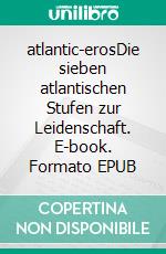 atlantic-erosDie sieben atlantischen Stufen zur Leidenschaft. E-book. Formato EPUB ebook