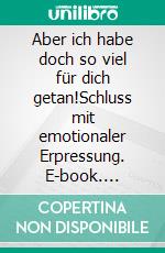 Aber ich habe doch so viel für dich getan!Schluss mit emotionaler Erpressung. E-book. Formato EPUB ebook