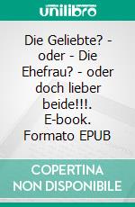 Die Geliebte? - oder - Die Ehefrau? - oder doch lieber beide!!!. E-book. Formato EPUB ebook di Renate Lehner