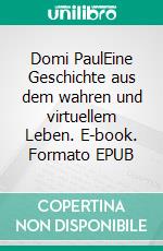 Domi PaulEine Geschichte aus dem wahren und virtuellem Leben. E-book. Formato EPUB ebook di Tomy Tiger