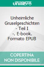 Unheimliche Gruselgeschichten - Teil I -. E-book. Formato EPUB ebook