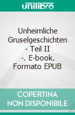 Unheimliche Gruselgeschichten - Teil II -. E-book. Formato EPUB ebook