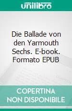 Die Ballade von den Yarmouth Sechs. E-book. Formato EPUB ebook di Paul Werner