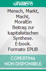 Mensch, Markt, Macht, MoralEin Beitrag zur kapitalistischen Synthese. E-book. Formato EPUB ebook