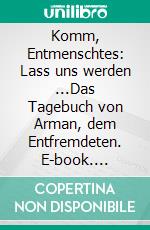 Komm, Entmenschtes: Lass uns werden ...Das Tagebuch von Arman, dem Entfremdeten. E-book. Formato EPUB ebook di Ammar Aldudak