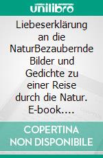 Liebeserklärung an die NaturBezaubernde Bilder und Gedichte zu einer Reise durch die Natur. E-book. Formato EPUB ebook