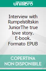 Interview with Rumpelstiltskin JuniorThe true love story. E-book. Formato EPUB ebook di Lilly Fröhlich