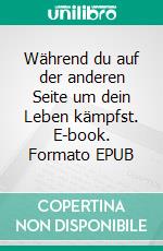 Während du auf der anderen Seite um dein Leben kämpfst. E-book. Formato EPUB ebook