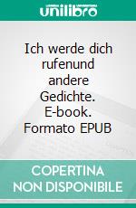 Ich werde dich rufenund andere Gedichte. E-book. Formato EPUB ebook di Ingeborg Vernimb