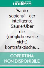 'Sauro sapiens' - der intelligente SaurierÜber die (möglicherweise nicht) kontrafaktische Evolution intelligenter Dinosaurier.. E-book. Formato EPUB ebook di Steffan Bruns