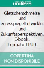 Gletscherschmelze und MeeresspiegelEntwicklung und Zukunftsperspektiven. E-book. Formato EPUB ebook di Kurt Olzog