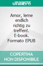 Amor, lerne endlich richtig zu treffen!. E-book. Formato EPUB ebook