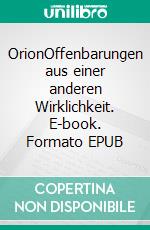 OrionOffenbarungen aus einer anderen Wirklichkeit. E-book. Formato EPUB ebook