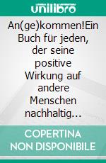 An(ge)kommen!Ein Buch für jeden, der seine positive Wirkung auf andere Menschen nachhaltig steigern und gut ankommen möchte.. E-book. Formato EPUB ebook