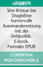 Von Krösus bis DraghiEine humorvolle Auseinandersetzung mit der Geldpolitik. E-book. Formato EPUB ebook