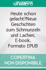 Heute schon gelacht?Neue Geschichten zum Schmunzeln und Lachen. E-book. Formato EPUB ebook