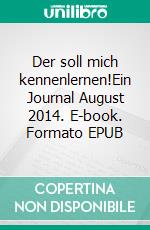 Der soll mich kennenlernen!Ein Journal August 2014. E-book. Formato EPUB