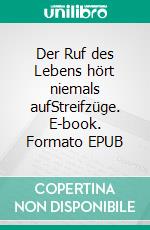 Der Ruf des Lebens hört niemals aufStreifzüge. E-book. Formato EPUB ebook