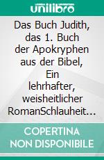 Das Buch Judith, das 1. Buch der Apokryphen aus der Bibel, Ein lehrhafter, weisheitlicher RomanSchlauheit im Leben und Gottvertrauen gegenüber dem Schöpfer beschützen vor Gewalt und Vernichtung. E-book. Formato EPUB