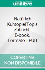 Natürlich Kuhtopie!Topis Zuflucht. E-book. Formato EPUB ebook