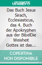 Das Buch Jesus Sirach, Ecclesiasticus, das 4. Buch der Apokryphen aus der BibelDie Weisheit Gottes ist das höchste Gut des Lebens und weist dem Menschen den Weg von der Dunkelheit zum Licht. E-book. Formato EPUB ebook