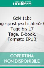 GzN 11b: Tagespostgeschichten5084 Tage bis 17 Tage. E-book. Formato EPUB ebook di Alexander Glas