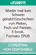 Wieder mal kein Schwein gehabt!Geschichten von Pleiten, Pech und Pannen. E-book. Formato EPUB ebook