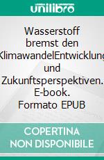 Wasserstoff bremst den KlimawandelEntwicklung und Zukunftsperspektiven. E-book. Formato EPUB ebook di Kurt Olzog