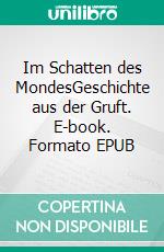 Im Schatten des MondesGeschichte aus der Gruft. E-book. Formato EPUB