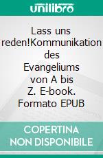 Lass uns reden!Kommunikation des Evangeliums von A bis Z. E-book. Formato EPUB