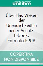 Über das Wesen der UnendlichkeitEin neuer Ansatz. E-book. Formato EPUB ebook