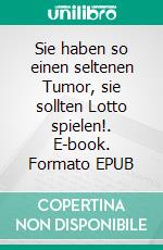 Sie haben so einen seltenen Tumor, sie sollten Lotto spielen!. E-book. Formato EPUB ebook di Uta Winter