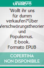 'Wollt ihr uns für dumm verkaufen?'Über Verschwörungstheorien und Populismus. E-book. Formato EPUB