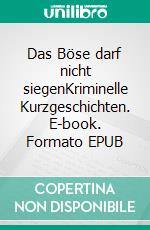 Das Böse darf nicht siegenKriminelle Kurzgeschichten. E-book. Formato EPUB ebook