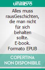 Alles muss rausGeschichten, die man nicht für sich behalten sollte. E-book. Formato EPUB ebook