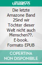 Die letzte Amazone Band 2Sind wir Töchter dieser Welt nicht auch Menschen??. E-book. Formato EPUB ebook