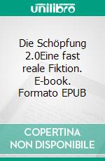 Die Schöpfung 2.0Eine fast reale Fiktion. E-book. Formato EPUB ebook