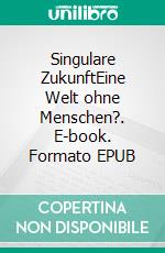 Singulare ZukunftEine Welt ohne Menschen?. E-book. Formato EPUB ebook