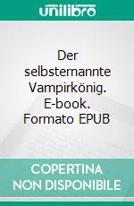 Der selbsternannte Vampirkönig. E-book. Formato EPUB ebook