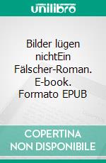 Bilder lügen nichtEin Fälscher-Roman. E-book. Formato EPUB ebook