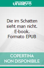 Die im Schatten sieht man nicht. E-book. Formato EPUB ebook