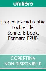 TropengeschichtenDie Töchter der Sonne. E-book. Formato EPUB ebook