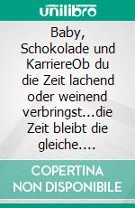 Baby, Schokolade und KarriereOb du die Zeit lachend oder weinend verbringst...die Zeit bleibt die gleiche. E-book. Formato EPUB ebook di Isis Simona Nora Schabana