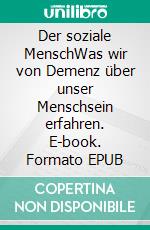 Der soziale MenschWas wir von Demenz über unser Menschsein erfahren. E-book. Formato EPUB ebook di Gesina Stärz