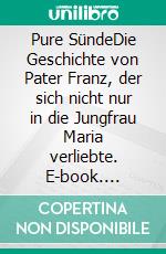 Pure SündeDie Geschichte von Pater Franz, der sich nicht nur in die Jungfrau Maria verliebte. E-book. Formato EPUB ebook