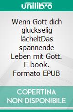 Wenn Gott dich glückselig lächeltDas spannende Leben mit Gott. E-book. Formato EPUB ebook