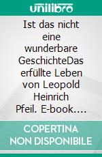 Ist das nicht eine wunderbare GeschichteDas erfüllte Leben von Leopold Heinrich Pfeil. E-book. Formato EPUB ebook di Helge-Wolfgang Michel