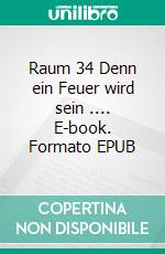 Raum 34 Denn ein Feuer wird sein .... E-book. Formato EPUB ebook di Jürgen Timm