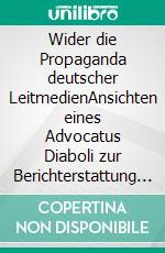 Wider die Propaganda deutscher LeitmedienAnsichten eines Advocatus Diaboli zur Berichterstattung über Populismus und Russland. E-book. Formato EPUB