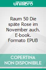 Raum 50 Die späte Rose im November auch. E-book. Formato EPUB ebook di Jürgen Timm